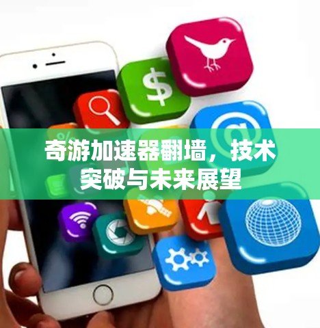 奇游加速器翻墙，技术突破与未来展望
