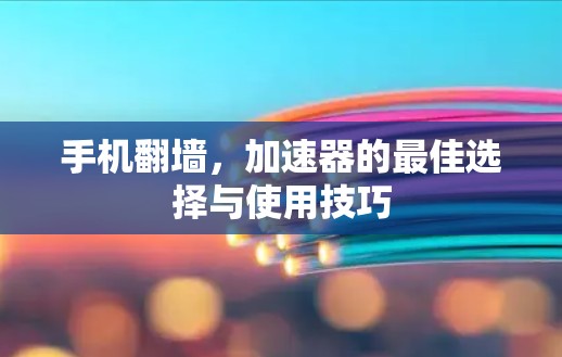 手机翻墙，加速器的最佳选择与使用技巧