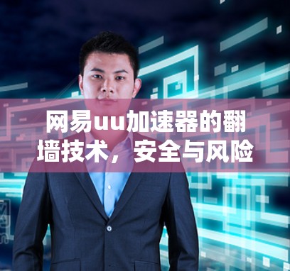 网易uu加速器的翻墙技术，安全与风险的博弈