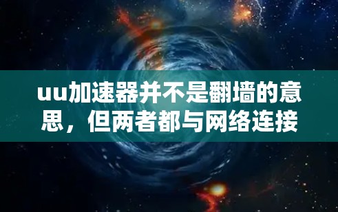 uu加速器并不是翻墙的意思，但两者都与网络连接和服务器相关。以下是详细的解释