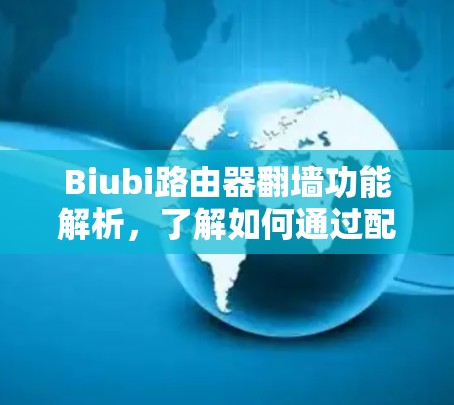 Biubi路由器翻墙功能解析，了解如何通过配置实现网络翻墙