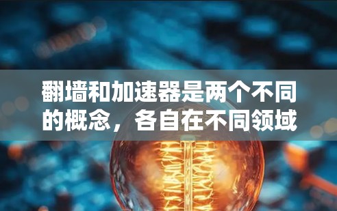 翻墙和加速器是两个不同的概念，各自在不同领域和场景中应用。以下是对它们的详细区分