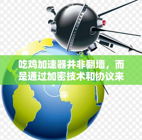吃鸡加速器并非翻墙，而是通过加密技术和协议来加速游戏运行。以下是详细解释