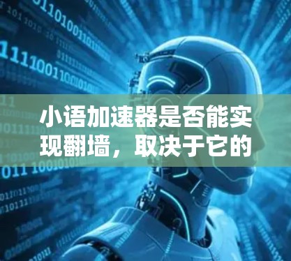 小语加速器是否能实现翻墙，取决于它的功能设计和支持的环境。以下是对小语加速器翻墙能力的分析