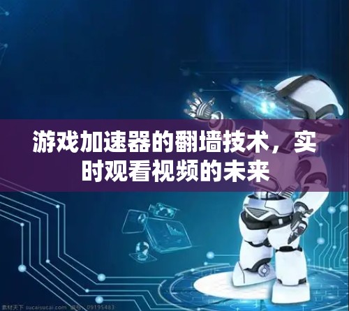 游戏加速器的翻墙技术，实时观看视频的未来