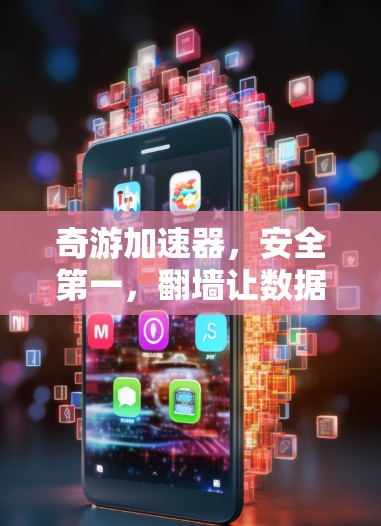 奇游加速器，安全第一，翻墙让数据不被窃取