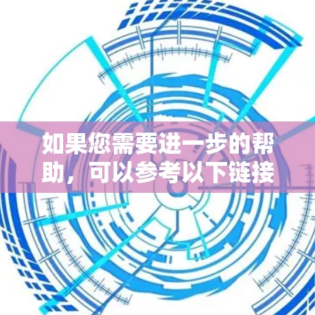 如果您需要进一步的帮助，可以参考以下链接，获取更多的信息和解决方案
