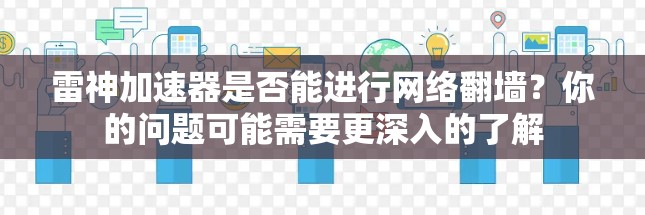 雷神加速器是否能进行网络翻墙？你的问题可能需要更深入的了解
