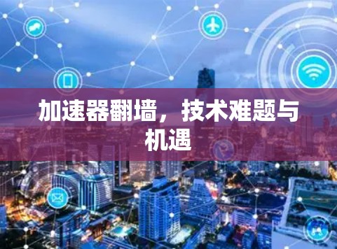 加速器翻墙，技术难题与机遇
