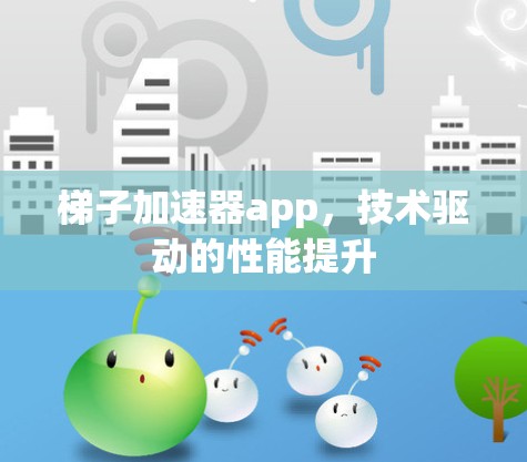 梯子加速器app，技术驱动的性能提升