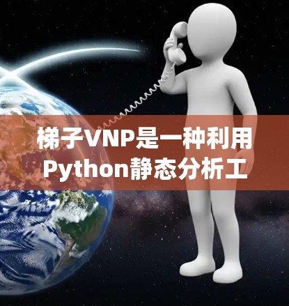 梯子VNP是一种利用Python静态分析工具(Pylint 和 PromotedCode)的加速器,旨在提升编程效率。以下是使用梯子VNP的步骤和建议 梯子VNP是一种利用Python静态分析工具(Pylint 和 PromotedCode)的加速器,旨在提升编程效率。以下是使用梯子VNP的步骤和建议