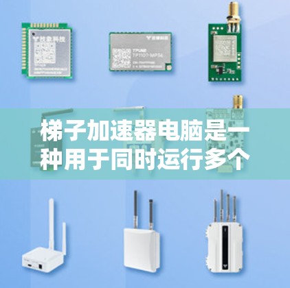 梯子加速器电脑是一种用于同时运行多个程序或子程序的工具，通常在Windows环境中使用。以下是关于梯子加速器电脑的详细说明