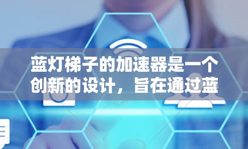 蓝灯梯子的加速器是一个创新的设计，旨在通过蓝色灯光提升轨道的高度和列车速度。以下是关于该加速器的详细描述