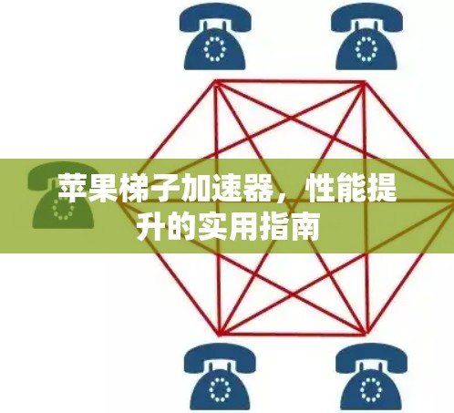 苹果梯子加速器，性能提升的实用指南