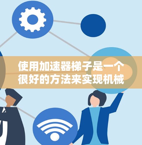 使用加速器梯子是一个很好的方法来实现机械运动，特别是适合需要稳定性和高精度的场景。以下是一步步的指南，帮助你理解和使用加速器梯子
