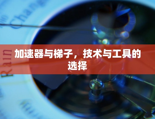 加速器与梯子，技术与工具的选择