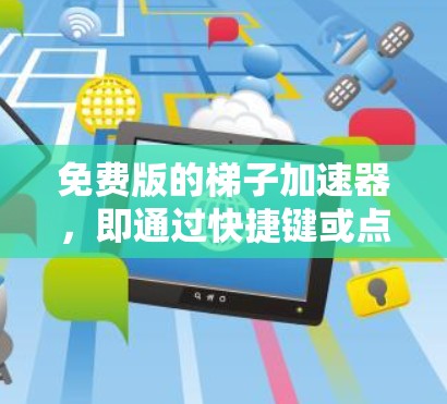 免费版的梯子加速器，即通过快捷键或点击按钮快速进行操作的下载工具，可能包括以下几种类型