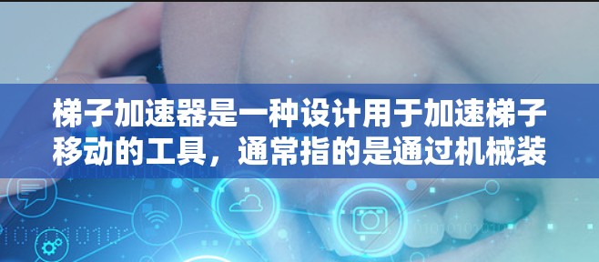 梯子加速器是一种设计用于加速梯子移动的工具，通常指的是通过机械装置使梯子在更快速、更准确地移动。它可能通过以下方式实现