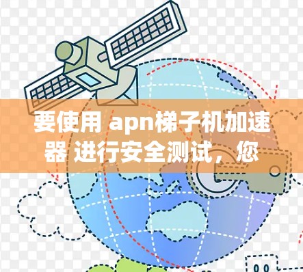 要使用 apn梯子机加速器 进行安全测试，您可以按照以下步骤操作
