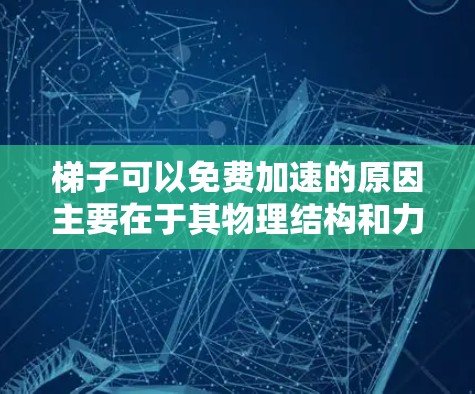 梯子可以免费加速的原因主要在于其物理结构和力学特性，允许在不同位置施加不同的力以实现不同的加速效果。以下是详细的解释