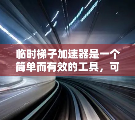 临时梯子加速器是一个简单而有效的工具，可以用于模拟力的传递和加速运动。以下是一个详细的使用步骤指南，旨在帮助您顺利完成这个装置的使用