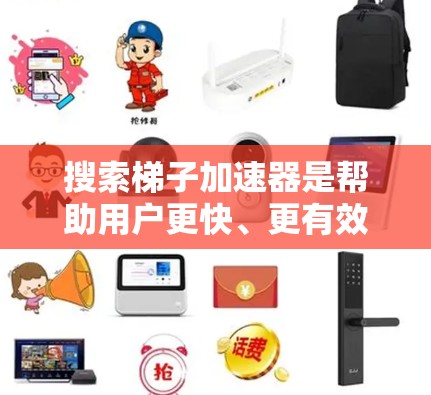 搜索梯子加速器是帮助用户更快、更有效率地进行搜索和查找工具。以下是对这些工具的详细介绍