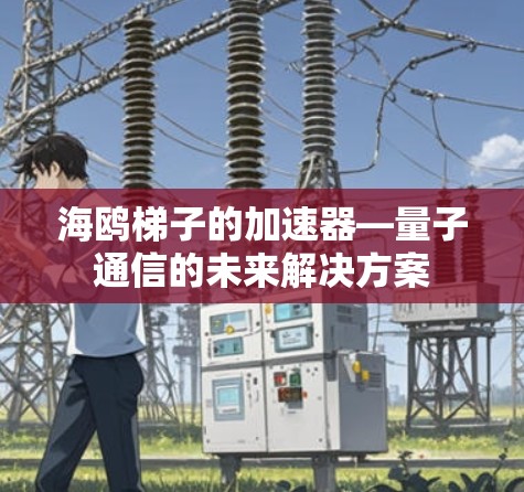 海鸥梯子的加速器—量子通信的未来解决方案