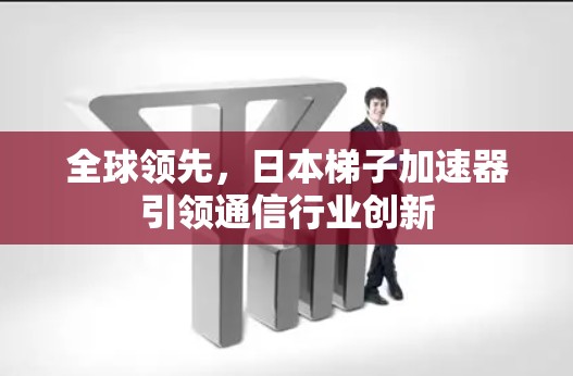 全球领先，日本梯子加速器引领通信行业创新
