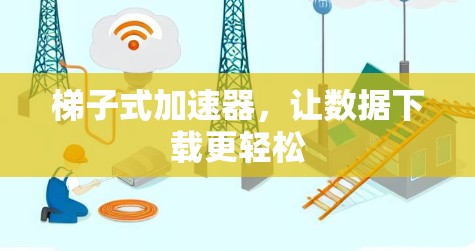 梯子式加速器，让数据下载更轻松