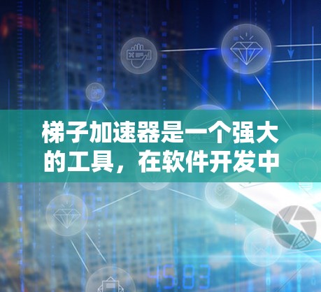 梯子加速器是一个强大的工具，在软件开发中可以显著提高代码运行速度和项目效率。以下是对梯子加速器的详细总结