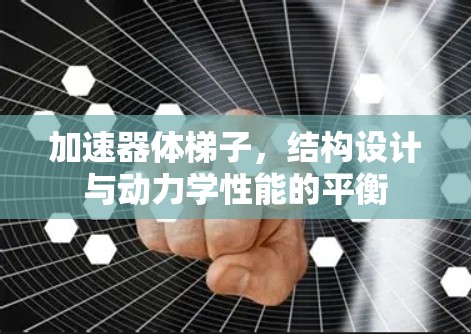 加速器体梯子，结构设计与动力学性能的平衡