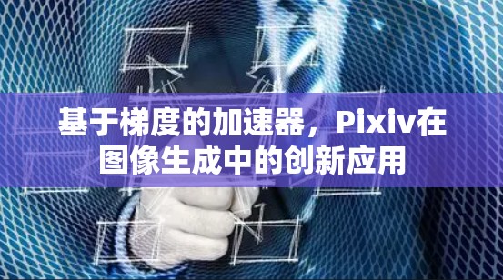 基于梯度的加速器，Pixiv在图像生成中的创新应用
