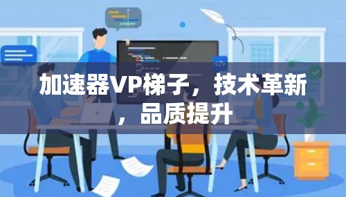 加速器VP梯子，技术革新，品质提升