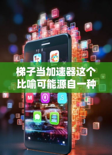梯子当加速器这个比喻可能源自一种实验或实际应用，用于在梯子的一端放置一个重物，然后在另一端施加更大的力，以达到加速的效果。这种装置通常用于在梯子上施加更大的力来推动物体或改变其运动状态