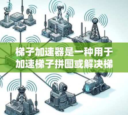 梯子加速器是一种用于加速梯子拼图或解决梯子问题的应用程序，通常分为免费版和付费版。具体收费情况如下