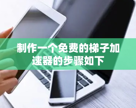 制作一个免费的梯子加速器的步骤如下