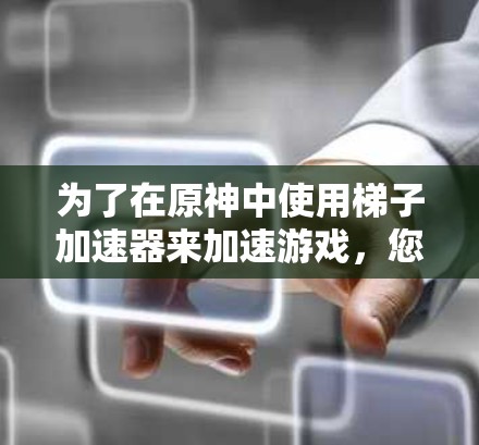 为了在原神中使用梯子加速器来加速游戏，您可以按照以下步骤操作