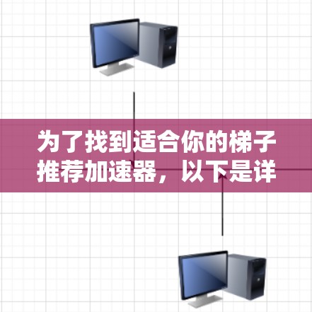 为了找到适合你的梯子推荐加速器，以下是详细的步骤和建议