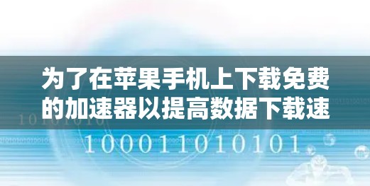 为了在苹果手机上下载免费的加速器以提高数据下载速度，您可以按照以下步骤操作