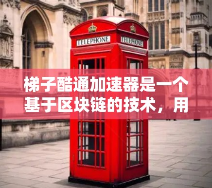 梯子酷通加速器是一个基于区块链的技术，用于加速加密货币交易。以下是关于梯子酷通加速器的详细解释