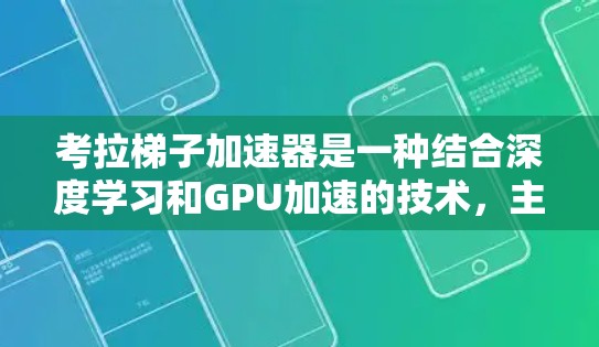 考拉梯子加速器是一种结合深度学习和GPU加速的技术，主要用于提升机器学习模型的训练和推理效率。以下是对其的详细解释