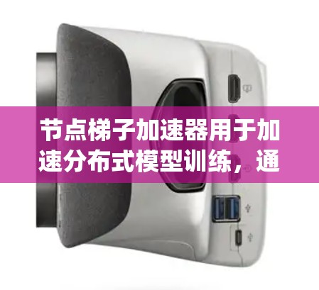 节点梯子加速器用于加速分布式模型训练，通常在Node.js或Docker环境中使用。以下是关于免费节点梯子加速器的详细信息