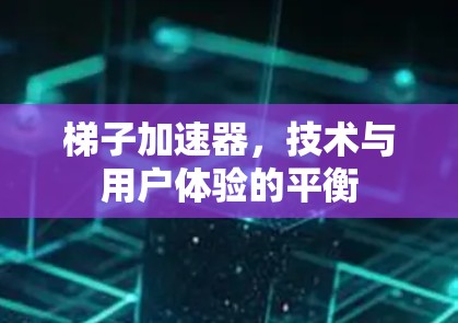梯子加速器,技术与用户体验的平衡 梯子加速器,技术与用户体验的平衡