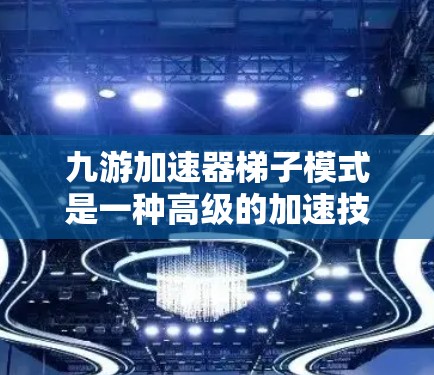 九游加速器梯子模式是一种高级的加速技术，通过连接多个梯子点，使得玩家可以在较少的步骤内到达目标位置，从而加速游戏运行。以下是逐步的梯子模式使用指南