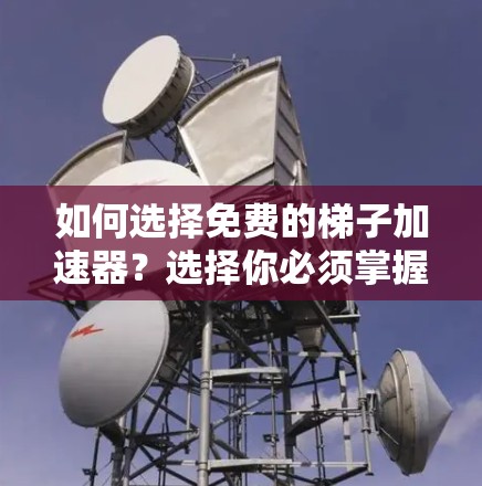如何选择免费的梯子加速器？选择你必须掌握的5大因素