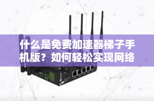 什么是免费加速器梯子手机版？如何轻松实现网络加速