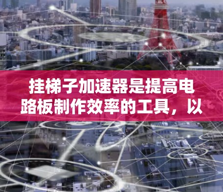 挂梯子加速器是提高电路板制作效率的工具，以下是一些常见的推荐，根据不同的需求和预算选择适合的工具