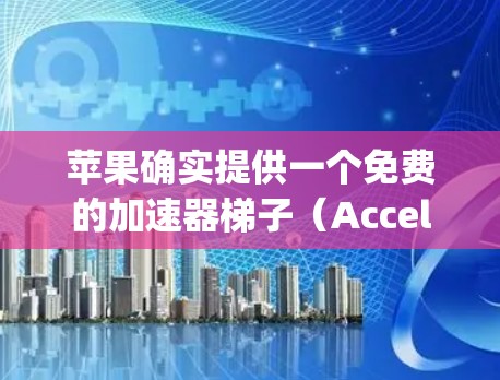苹果确实提供一个免费的加速器梯子（Acceleration Plug）它可以帮助你提升 iPhone 和 iPad 的性能。以下是该应用的详细介绍