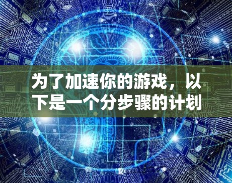 为了加速你的游戏，以下是一个分步骤的计划，结合了你的背景和需求