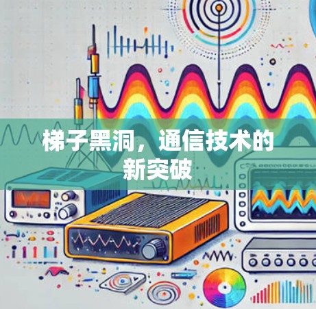 梯子黑洞，通信技术的新突破